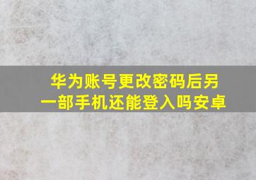 华为账号更改密码后另一部手机还能登入吗安卓