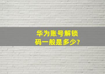 华为账号解锁码一般是多少?