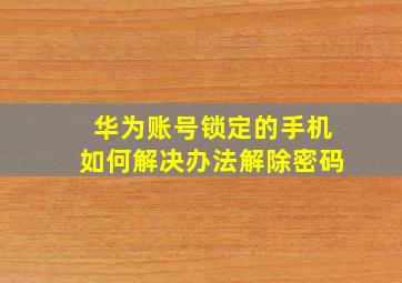 华为账号锁定的手机如何解决办法解除密码