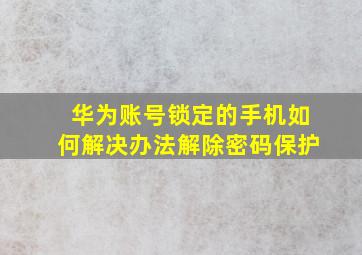 华为账号锁定的手机如何解决办法解除密码保护