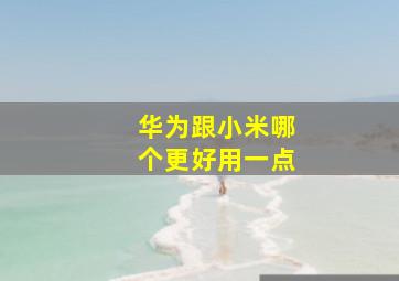 华为跟小米哪个更好用一点