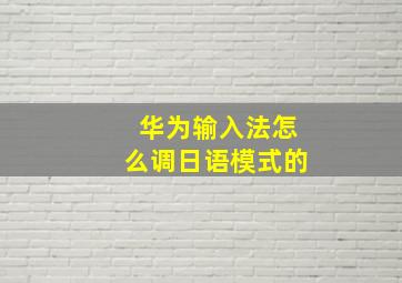 华为输入法怎么调日语模式的