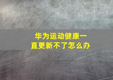 华为运动健康一直更新不了怎么办