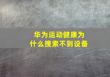 华为运动健康为什么搜索不到设备