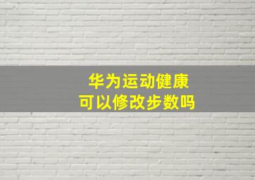 华为运动健康可以修改步数吗