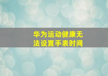 华为运动健康无法设置手表时间