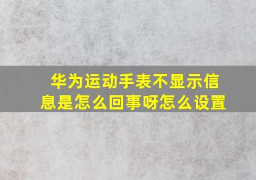 华为运动手表不显示信息是怎么回事呀怎么设置