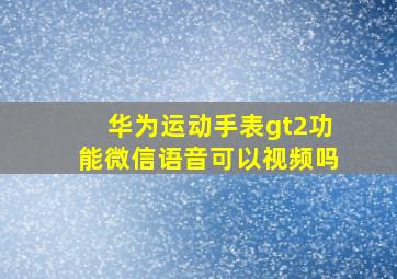 华为运动手表gt2功能微信语音可以视频吗