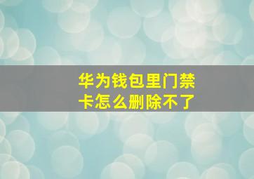 华为钱包里门禁卡怎么删除不了