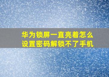 华为锁屏一直亮着怎么设置密码解锁不了手机