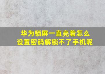 华为锁屏一直亮着怎么设置密码解锁不了手机呢