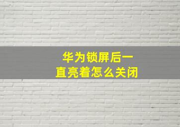 华为锁屏后一直亮着怎么关闭