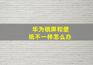 华为锁屏和壁纸不一样怎么办