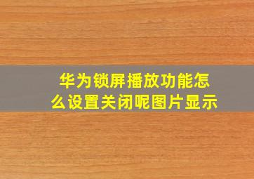 华为锁屏播放功能怎么设置关闭呢图片显示