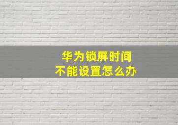 华为锁屏时间不能设置怎么办