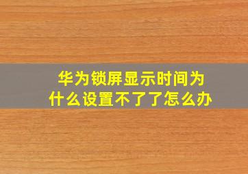 华为锁屏显示时间为什么设置不了了怎么办