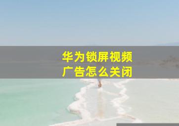 华为锁屏视频广告怎么关闭