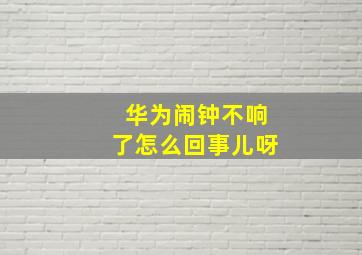 华为闹钟不响了怎么回事儿呀