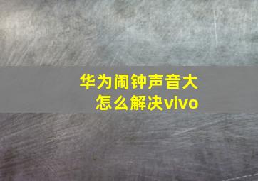 华为闹钟声音大怎么解决vivo