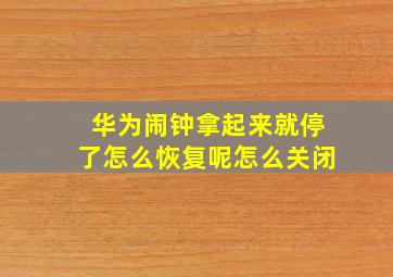 华为闹钟拿起来就停了怎么恢复呢怎么关闭