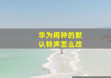 华为闹钟的默认铃声怎么改