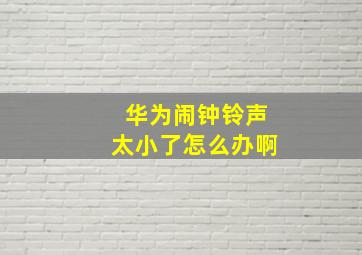 华为闹钟铃声太小了怎么办啊