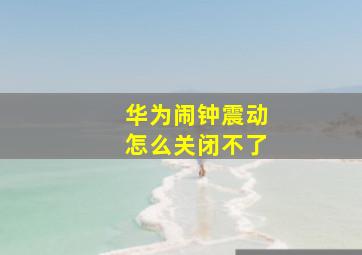 华为闹钟震动怎么关闭不了