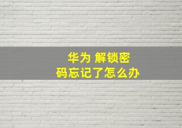 华为 解锁密码忘记了怎么办