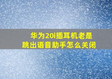 华为20i插耳机老是跳出语音助手怎么关闭