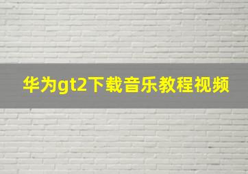 华为gt2下载音乐教程视频