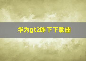 华为gt2咋下下歌曲