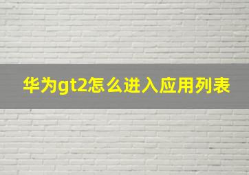 华为gt2怎么进入应用列表