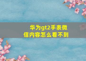 华为gt2手表微信内容怎么看不到