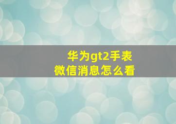 华为gt2手表微信消息怎么看