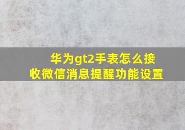 华为gt2手表怎么接收微信消息提醒功能设置