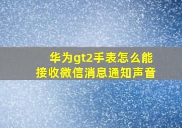 华为gt2手表怎么能接收微信消息通知声音