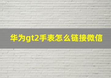 华为gt2手表怎么链接微信