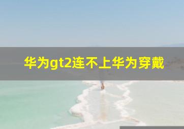 华为gt2连不上华为穿戴