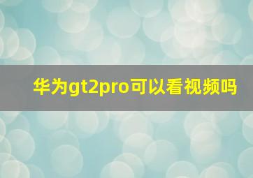 华为gt2pro可以看视频吗