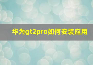 华为gt2pro如何安装应用