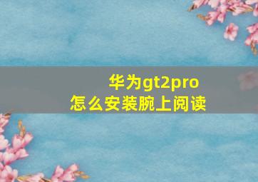 华为gt2pro怎么安装腕上阅读