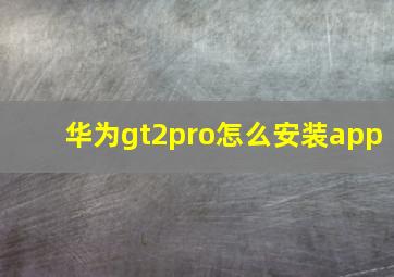 华为gt2pro怎么安装app