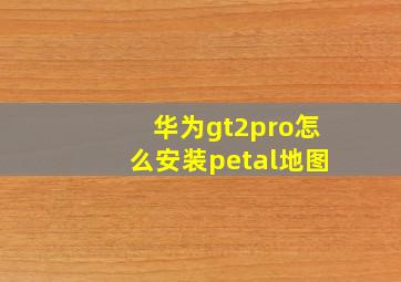 华为gt2pro怎么安装petal地图