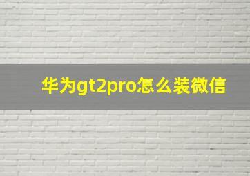 华为gt2pro怎么装微信