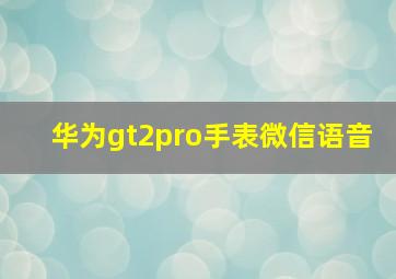 华为gt2pro手表微信语音