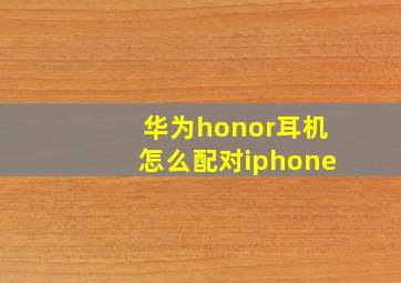 华为honor耳机怎么配对iphone