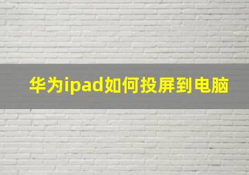 华为ipad如何投屏到电脑