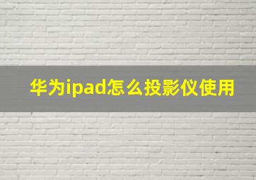 华为ipad怎么投影仪使用