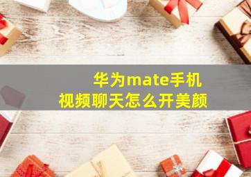 华为mate手机视频聊天怎么开美颜