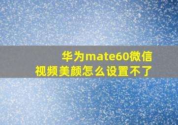 华为mate60微信视频美颜怎么设置不了